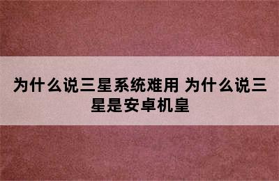 为什么说三星系统难用 为什么说三星是安卓机皇